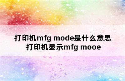 打印机mfg mode是什么意思 打印机显示mfg mooe